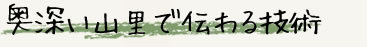 奥深い山里で伝わる技術