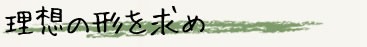 理想の形を求め