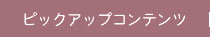 ピックアップコンテンツ