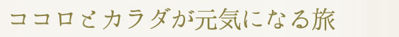 ココロとカラダが元気になる旅