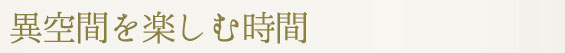 異空間を楽しむ時間